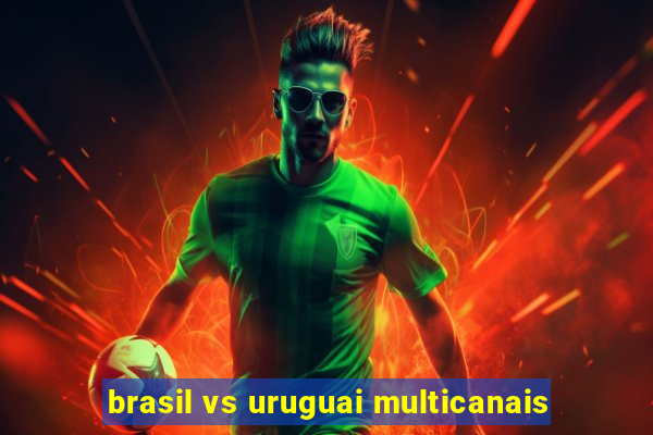 brasil vs uruguai multicanais